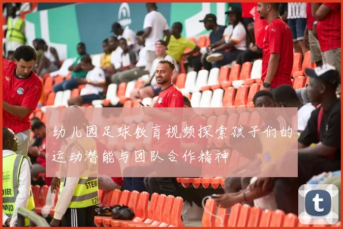 幼儿园足球教育视频探索孩子们的运动潜能与团队合作精神