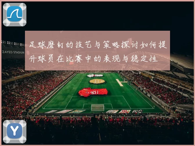 足球磨钉的技艺与策略探讨如何提升球员在比赛中的表现与稳定性