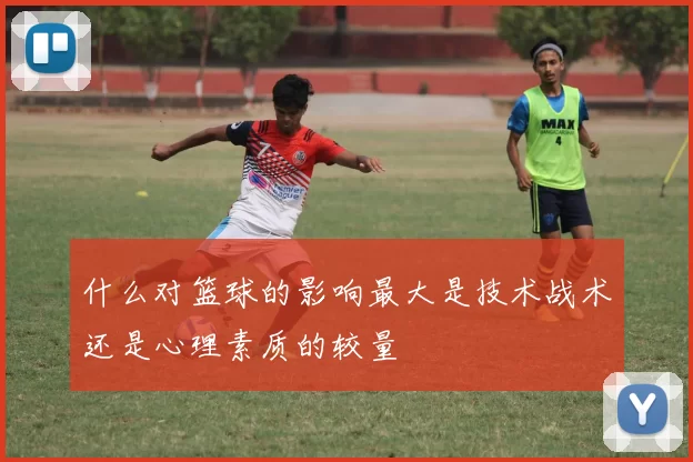 什么对篮球的影响最大是技术战术还是心理素质的较量